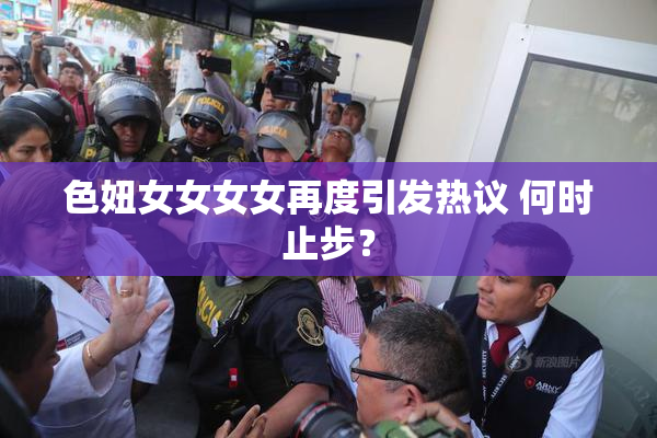 色妞女女女女再度引发热议 何时止步？