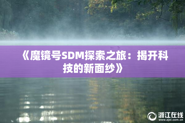 《魔镜号SDM探索之旅：揭开科技的新面纱》