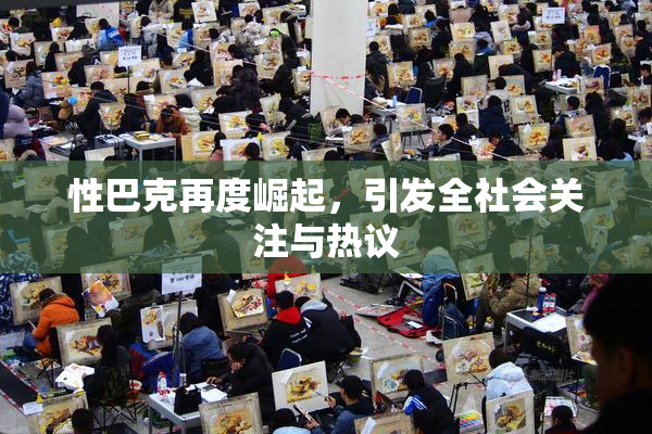 性巴克再度崛起，引发全社会关注与热议
