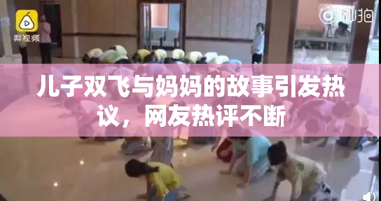 儿子双飞与妈妈的故事引发热议，网友热评不断