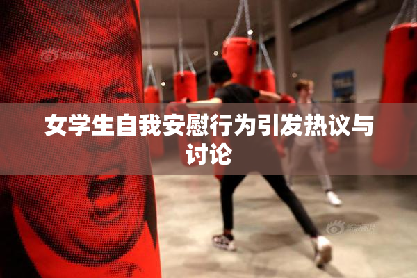 女学生自我安慰行为引发热议与讨论