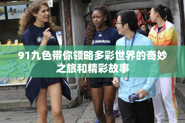 91九色带你领略多彩世界的奇妙之旅和精彩故事