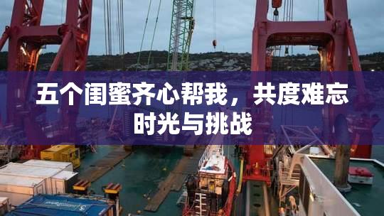 五个闺蜜齐心帮我，共度难忘时光与挑战