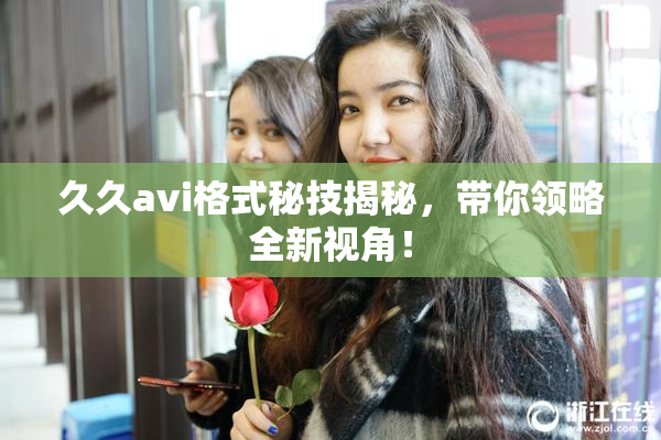 久久avi格式秘技揭秘，带你领略全新视角！