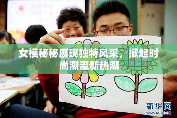 女模秘秘展现独特风采，掀起时尚潮流新热潮