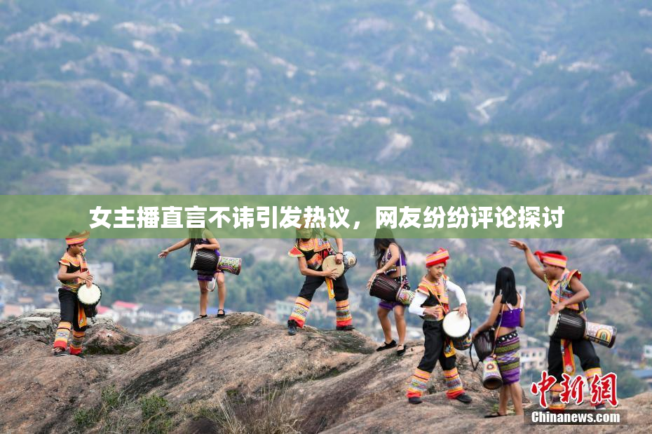女主播直言不讳引发热议，网友纷纷评论探讨