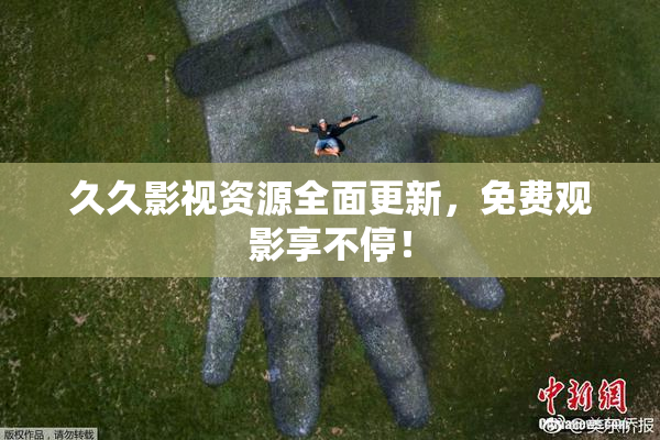 久久影视资源全面更新，免费观影享不停！