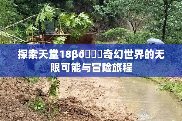 探索天堂18β🍆奇幻世界的无限可能与冒险旅程