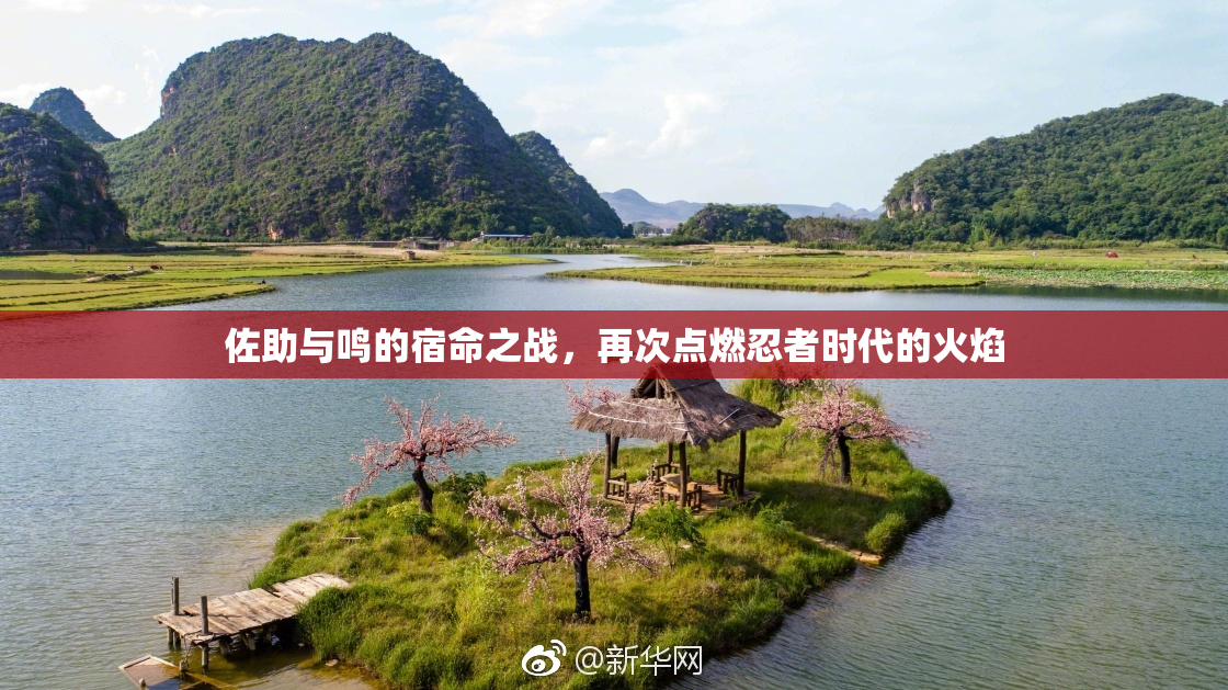 佐助与鸣的宿命之战，再次点燃忍者时代的火焰