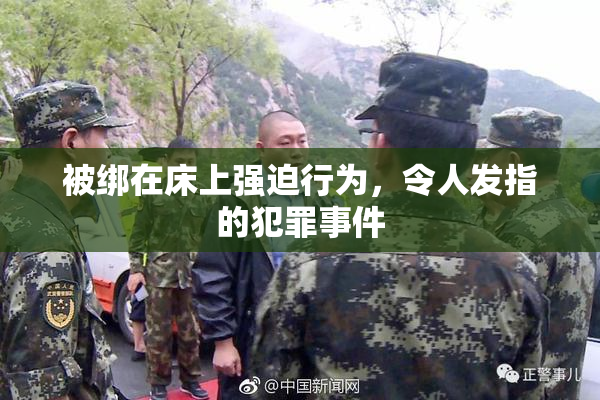 被绑在床上强迫行为，令人发指的犯罪事件