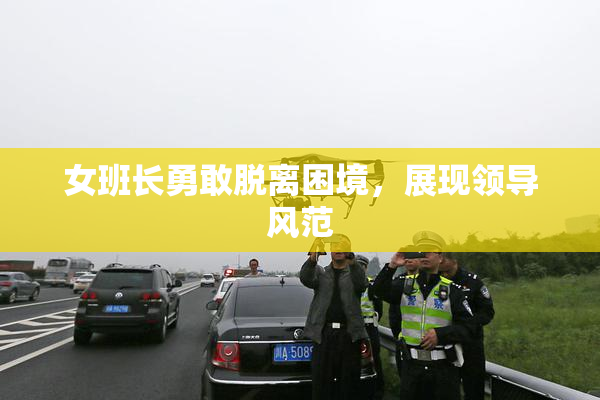 女班长勇敢脱离困境，展现领导风范