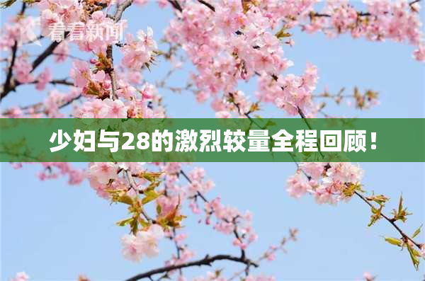 少妇与28的激烈较量全程回顾！