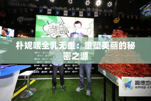 朴妮唛全乳无重：重塑美丽的秘密之源