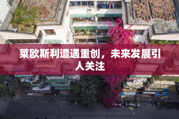莱欧斯利遭遇重创，未来发展引人关注
