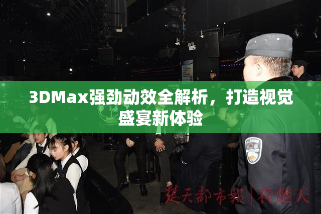 3DMax强劲动效全解析，打造视觉盛宴新体验