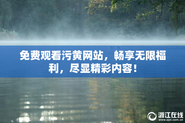 免费观看污黄网站，畅享无限福利，尽显精彩内容！