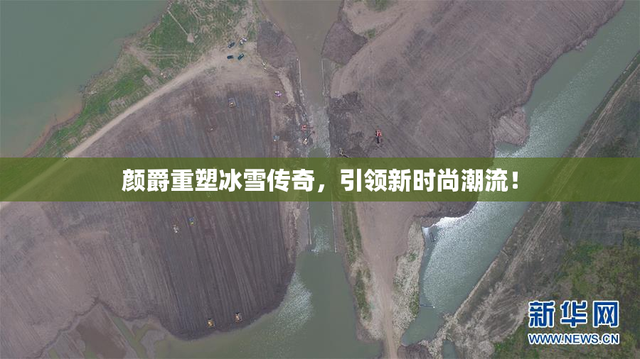 颜爵重塑冰雪传奇，引领新时尚潮流！