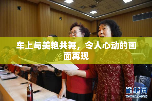 车上与美艳共舞，令人心动的画面再现