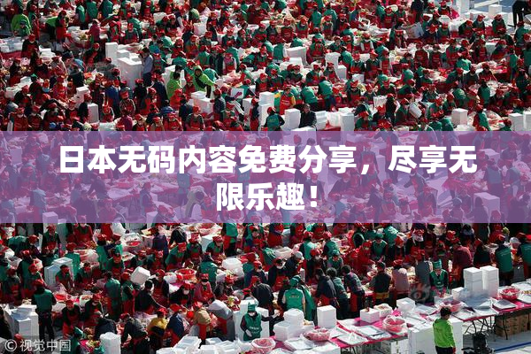 日本无码内容免费分享，尽享无限乐趣！