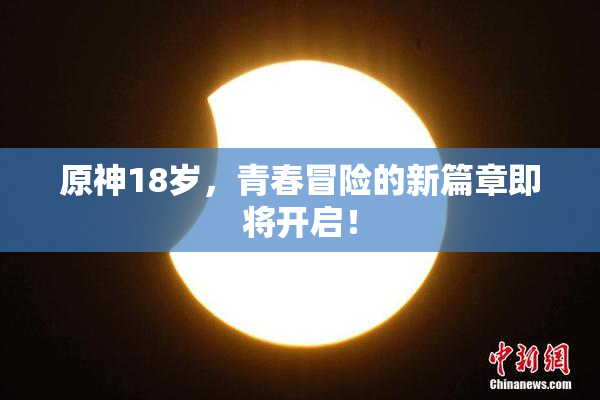原神18岁，青春冒险的新篇章即将开启！