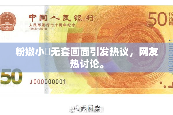 粉嫩小泬无套画面引发热议，网友热讨论。