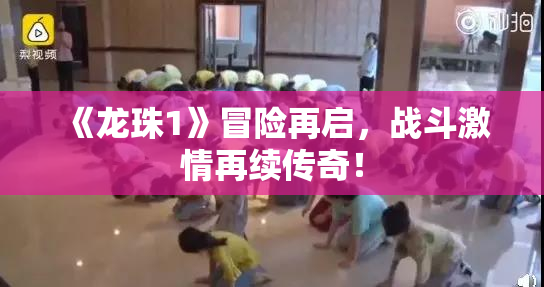 《龙珠1》冒险再启，战斗激情再续传奇！