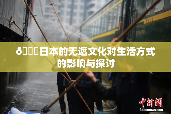 🔞日本的无遮文化对生活方式的影响与探讨