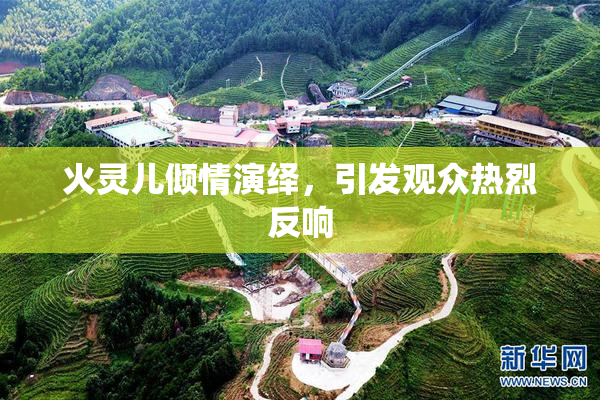 火灵儿倾情演绎，引发观众热烈反响