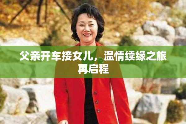 父亲开车接女儿，温情续缘之旅再启程