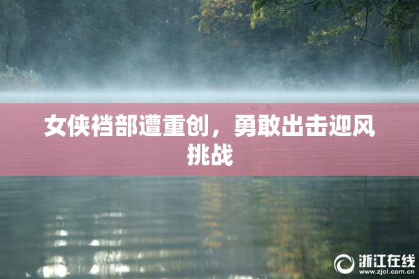 女侠裆部遭重创，勇敢出击迎风挑战