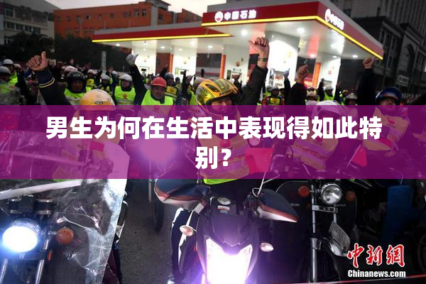 男生为何在生活中表现得如此特别？