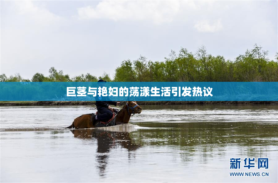 巨茎与艳妇的荡漾生活引发热议