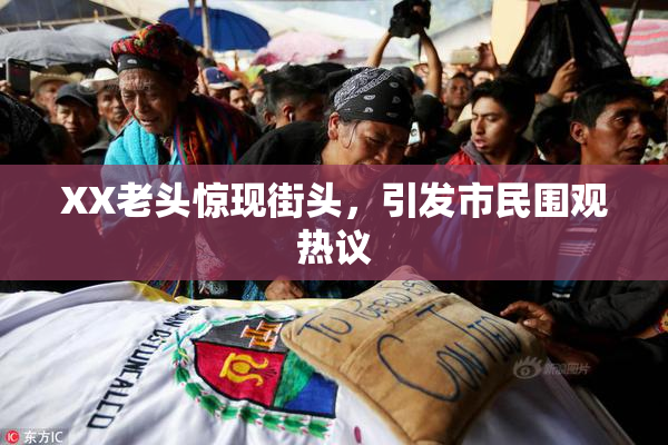 XX老头惊现街头，引发市民围观热议