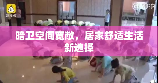 暗卫空间宽敞，居家舒适生活新选择
