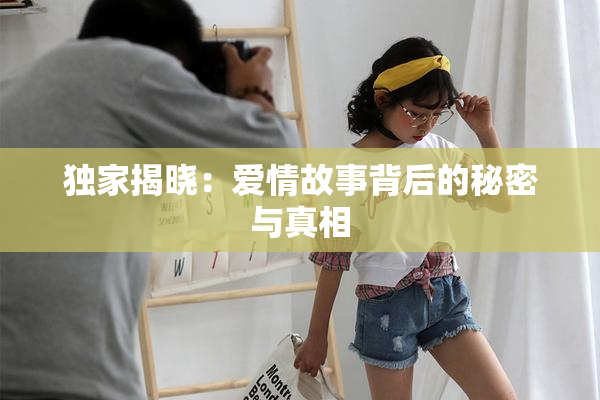 独家揭晓：爱情故事背后的秘密与真相