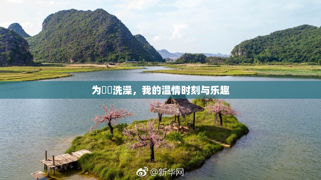为妺妺洗澡，我的温情时刻与乐趣