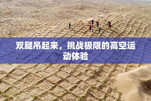 双腿吊起来，挑战极限的高空运动体验