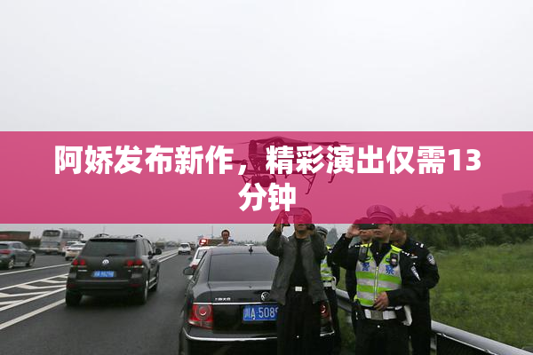 阿娇发布新作，精彩演出仅需13分钟