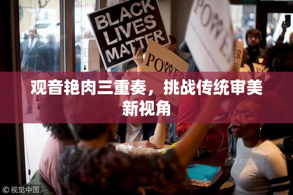 观音艳肉三重奏，挑战传统审美新视角