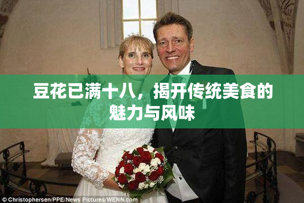 豆花已满十八，揭开传统美食的魅力与风味
