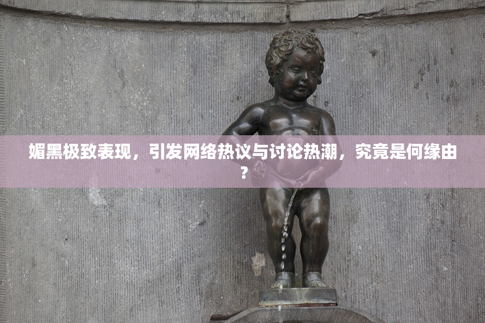 媚黑极致表现，引发网络热议与讨论热潮，究竟是何缘由？
