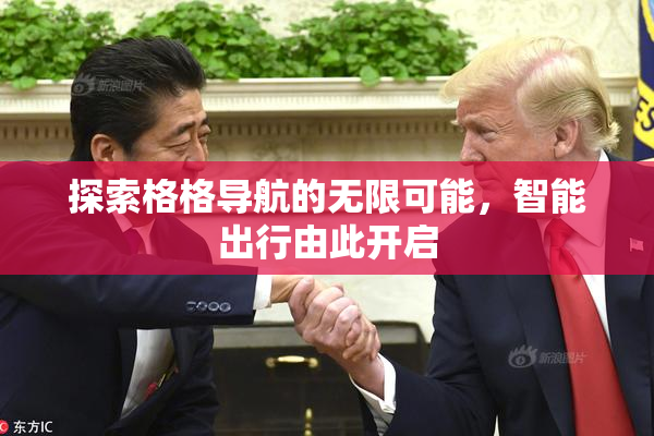 探索格格导航的无限可能，智能出行由此开启