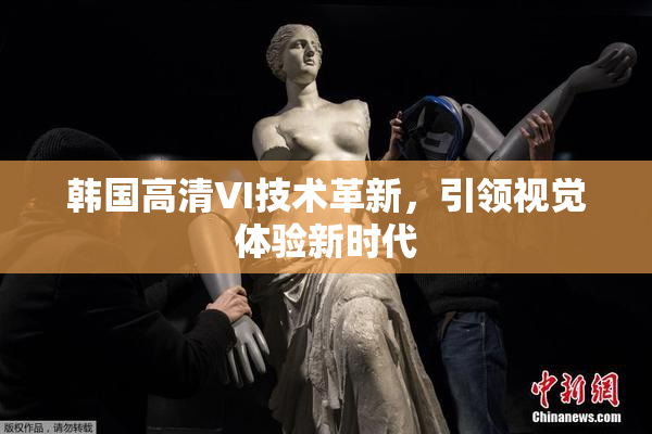 韩国高清VI技术革新，引领视觉体验新时代