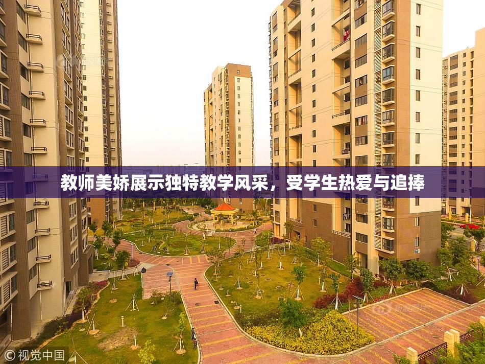 教师美娇展示独特教学风采，受学生热爱与追捧
