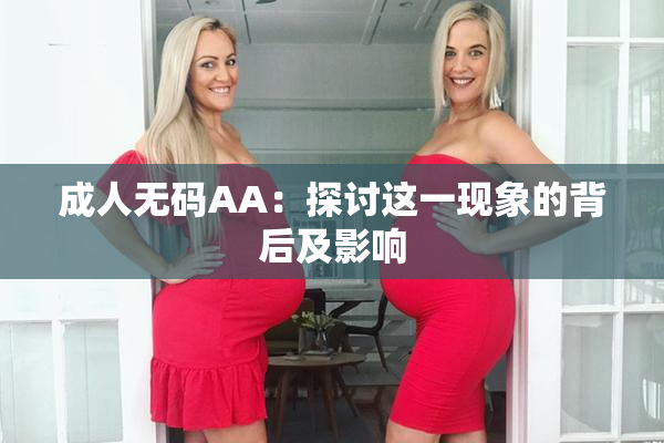 成人无码AA：探讨这一现象的背后及影响