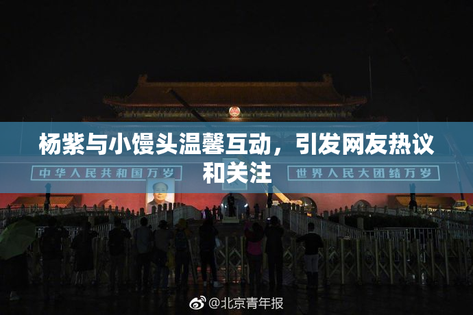 杨紫与小馒头温馨互动，引发网友热议和关注