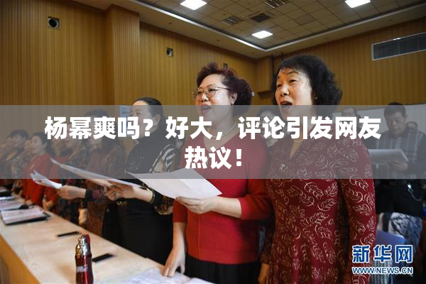 杨幂爽吗？好大，评论引发网友热议！
