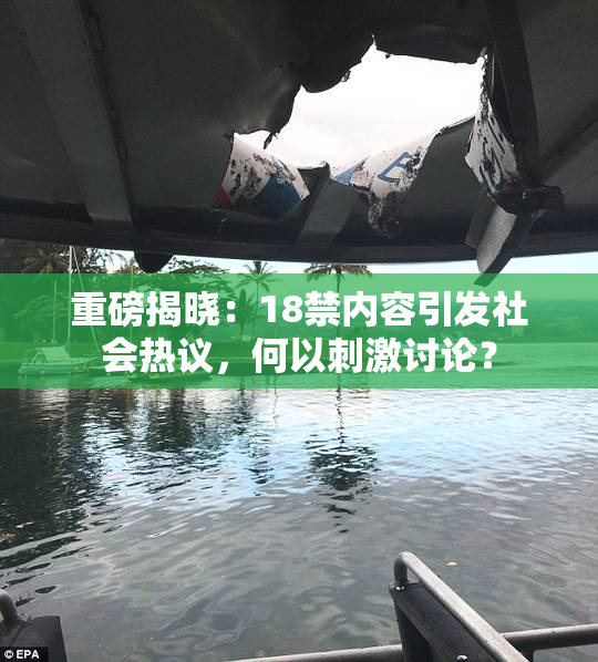 重磅揭晓：18禁内容引发社会热议，何以刺激讨论？