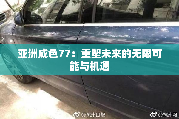 亚洲成色77：重塑未来的无限可能与机遇