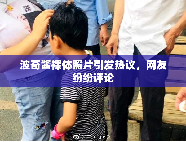 波奇酱裸体照片引发热议，网友纷纷评论